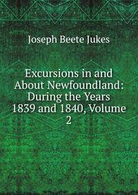 Excursions in and About Newfoundland: During the Years 1839 and 1840, Volume 2