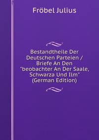 Bestandtheile Der Deutschen Parteien / Briefe An Den "beobachter An Der Saale, Schwarza Und Ilm" (German Edition)