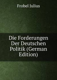 Die Forderungen Der Deutschen Politik (German Edition)