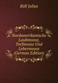 Nordamerikanische Laubmoose, Torfmoose Und Lebermoose (German Edition)