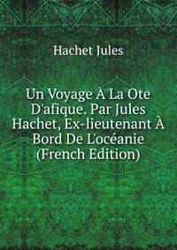 Un Voyage ? La Ote D'afique. Par Jules Hachet, Ex-lieutenant ? Bord De L'oc?anie (French Edition)