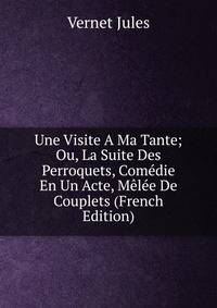 Une Visite A Ma Tante; Ou, La Suite Des Perroquets, Comedie En Un Acte, Melee De Couplets (French Edition)