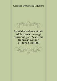 L'ami des enfants et des adolescents: ouvrage couronn? par l'Acad?mie fran?aise Volume 2 (French Edition)