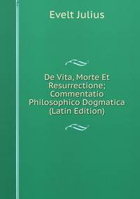 De Vita, Morte Et Resurrectione; Commentatio Philosophico Dogmatica (Latin Edition)