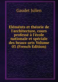 El?m?nts et th?orie de l'architecture, cours profess? ? l'?cole nationale et sp?ciale des beaux-arts Volume 03 (French Edition)