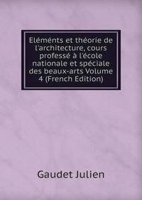 El?m?nts et th?orie de l'architecture, cours profess? ? l'?cole nationale et sp?ciale des beaux-arts Volume 4 (French Edition)