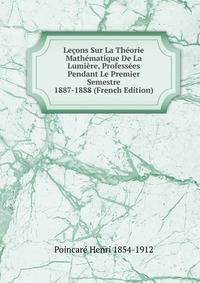 Lecons Sur La Theorie Mathematique De La Lumiere, Professees Pendant Le Premier Semestre 1887-1888 (French Edition)