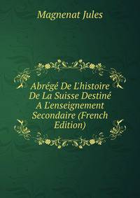 Abr?g? De L'histoire De La Suisse Destin? A L'enseignement Secondaire (French Edition)