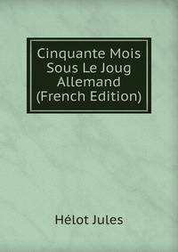Cinquante Mois Sous Le Joug Allemand (French Edition)