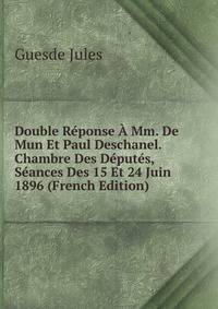 Double Reponse A Mm. De Mun Et Paul Deschanel. Chambre Des Deputes, Seances Des 15 Et 24 Juin 1896 (French Edition)