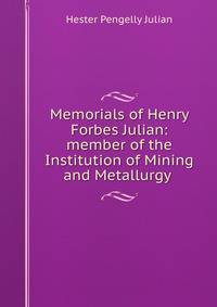 Memorials of Henry Forbes Julian: member of the Institution of Mining and Metallurgy .
