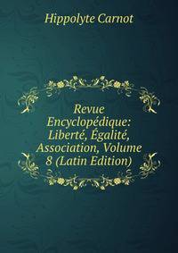 Revue Encyclopedique: Liberte, Egalite, Association, Volume 8 (Latin Edition)
