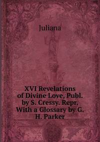 XVI Revelations of Divine Love, Publ. by S. Cressy. Repr. With a Glossary by G.H. Parker.