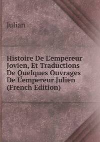 Histoire De L'empereur Jovien, Et Traductions De Quelques Ouvrages De L'empereur Julien (French Edition)