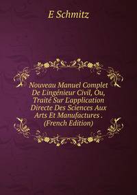 Nouveau Manuel Complet De L'ing?nieur Civil, Ou, Trait? Sur L'application Directe Des Sciences Aux Arts Et Manufactures . (French Edition)