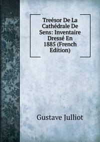 Treesor De La Cathedrale De Sens: Inventaire Dresse En 1885 (French Edition)