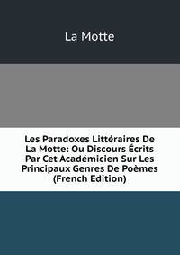 Les Paradoxes Litteraires De La Motte: Ou Discours Ecrits Par Cet Academicien Sur Les Principaux Genres De Poemes (French Edition)