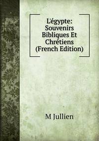 L'?gypte: Souvenirs Bibliques Et Chr?tiens (French Edition)