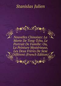 Nouvelles Chinoises: La Morte De Tong-Tcho, Le Portrait De Famille: Ou, La Peinture Mysterieuse, Les Deux Freres De Sexe Different (French Edition)