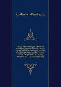 Revue De Comminges (Pyr?n?es Centrales): Bulletin De La Soci?t? Des ?tudes Du Comminges ? Saint-Gaudens Et De L'acad?mie Julien-Sacaze ? Bagn?res-De-Luchon, Volumes 15-16 (French Edition)