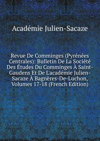 Revue De Comminges (Pyr?n?es Centrales): Bulletin De La Soci?t? Des ?tudes Du Comminges ? Saint-Gaudens Et De L'acad?mie Julien-Sacaze ? Bagn?res-De-Luchon, Volumes 17-18 (French Edition)