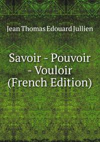 Savoir - Pouvoir - Vouloir (French Edition)