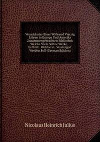 Verzeichniss Einer Wahrend Vierzig Jahren in Europa Und Amerika Zusammengebrachten Bibliothek Welche Viele Seltne Werke .: Enthalt . Welche in . Versteigert Werden Soll (German Edition)