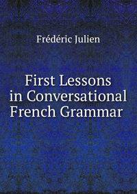 First Lessons in Conversational French Grammar .