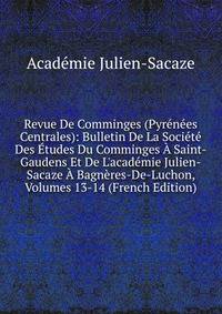Revue De Comminges (Pyr?n?es Centrales): Bulletin De La Soci?t? Des ?tudes Du Comminges ? Saint-Gaudens Et De L'acad?mie Julien-Sacaze ? Bagn?res-De-Luchon, Volumes 13-14 (French Edition)