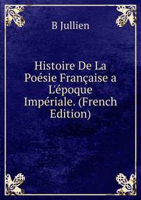 Histoire De La Po?sie Fran?aise a L'?poque Imp?riale. (French Edition)