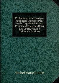 Probl?mes De M?canique Rationelle Dispos?s Pour Servir D'applications Aux Principes Enseign?s Dans Les Cours, Volume 2 (French Edition)