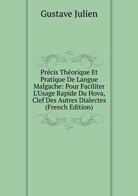 Pr?cis Th?orique Et Pratique De Langue Malgache: Pour Faciliter L'Usage Rapide Du Hova, Clef Des Autres Dialectes (French Edition)