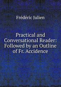 Practical and Conversational Reader: Followed by an Outline of Fr. Accidence