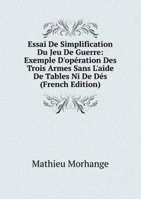 Essai De Simplification Du Jeu De Guerre: Exemple D'op?ration Des Trois Armes Sans L'aide De Tables Ni De D?s (French Edition)