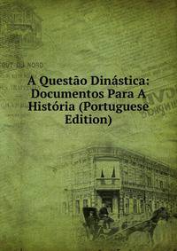 A Questao Dinastica: Documentos Para A Historia (Portuguese Edition)