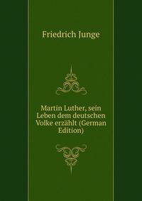 Martin Luther, sein Leben dem deutschen Volke erzahlt (German Edition)