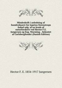 Mindeskrift i anledning af hundredaaret for Japetus Steenstrups fodsel udg. af en kreds af naturforskere ved Hector F.E. Jungersen og Eug. Warming. . bekostet af Carlsbergfondet (Danish Edition)