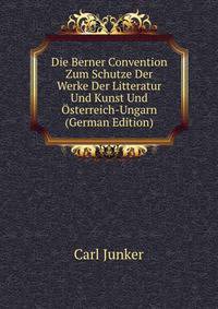 Die Berner Convention Zum Schutze Der Werke Der Litteratur Und Kunst Und Osterreich-Ungarn (German Edition)