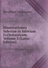 Dissertationes Selectae in Istoriam Ecclesiasticam, Volume 3 (Latin Edition)