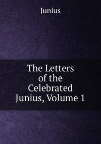 The Letters of the Celebrated Junius, Volume 1