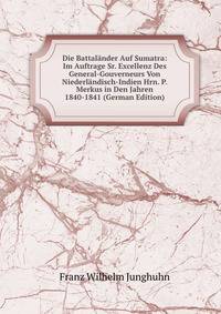 Die Battalander Auf Sumatra: Im Auftrage Sr. Excellenz Des General-Gouverneurs Von Niederlandisch-Indien Hrn. P. Merkus in Den Jahren 1840-1841 (German Edition)