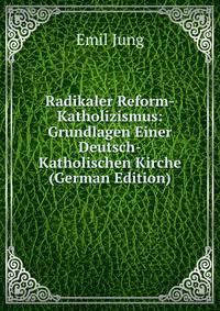 Radikaler Reform-Katholizismus: Grundlagen Einer Deutsch-Katholischen Kirche (German Edition)