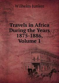 Travels in Africa During the Years 1875-1886, Volume 1