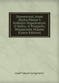 Slowesnost, Aneb Zbjrka Pjklad S Kratkym Pogednanjm O Slohu: K Prospchu Wlastenske Mladee (Czech Edition)
