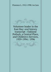 Volunteer leader in the East Bay: oral history transcript : Oakland Potluck, a Central Place, and Children's Services, 1939-1994 / 1996
