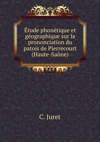 Etude phonetique et geographique sur la prononciation du patois de Pierrecourt (Haute-Saone)
