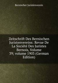 Zeitschrift Des Bernischen Juristenvereins: Revue De La Soci?t? Des Juristes Bernois, Volume 39; volume 1903 (German Edition)