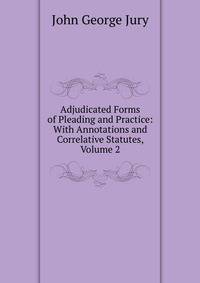 Adjudicated Forms of Pleading and Practice: With Annotations and Correlative Statutes, Volume 2