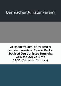 Zeitschrift Des Bernischen Juristenvereins: Revue De La Soci?t? Des Juristes Bernois, Volume 22; volume 1886 (German Edition)