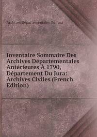Inventaire Sommaire Des Archives Departementales Anterieures A 1790, Departement Du Jura: Archives Civiles (French Edition)